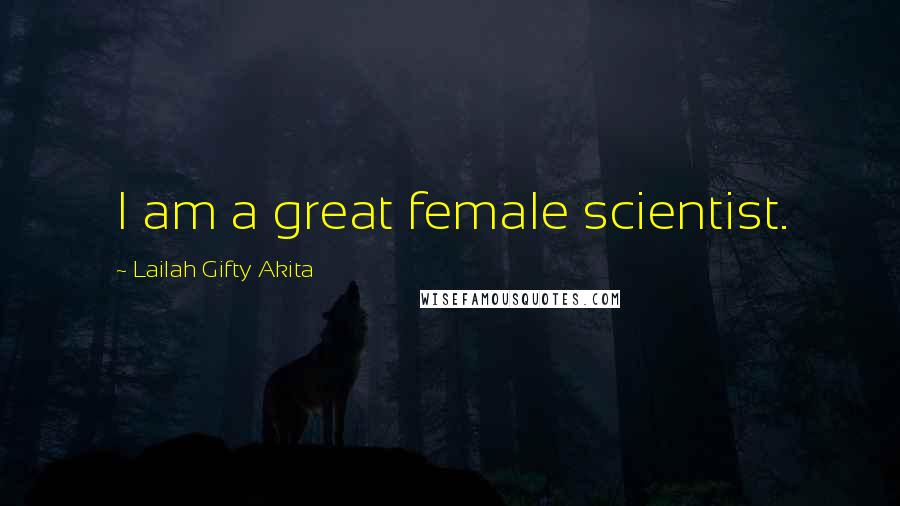 Lailah Gifty Akita Quotes: I am a great female scientist.