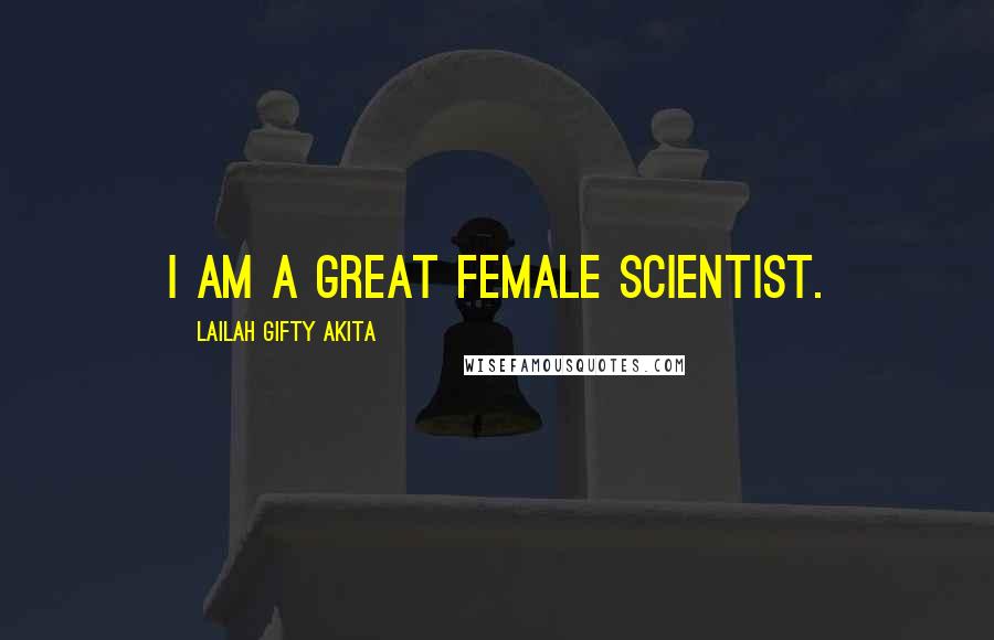 Lailah Gifty Akita Quotes: I am a great female scientist.