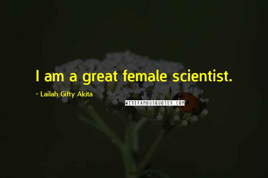 Lailah Gifty Akita Quotes: I am a great female scientist.