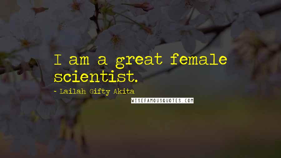 Lailah Gifty Akita Quotes: I am a great female scientist.