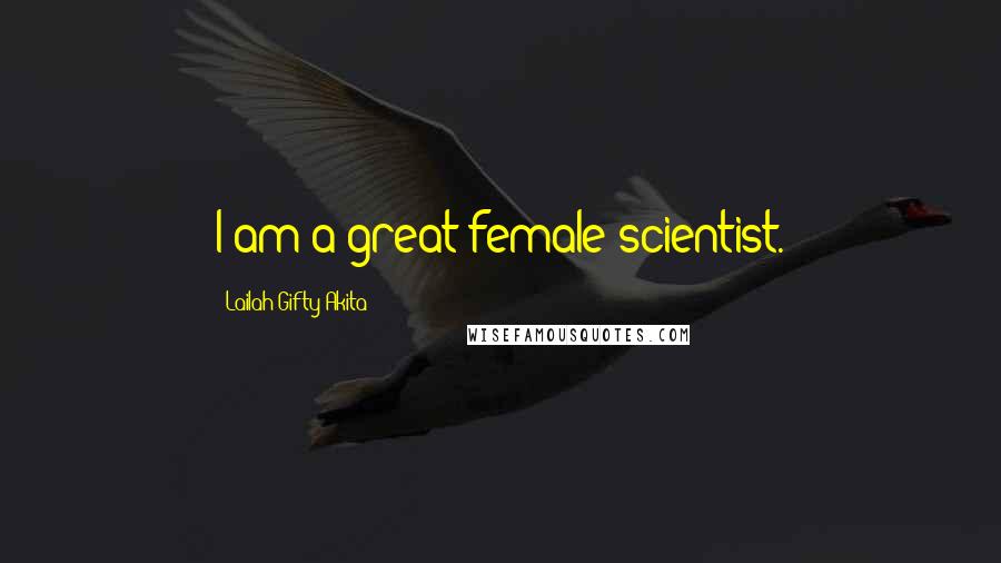 Lailah Gifty Akita Quotes: I am a great female scientist.