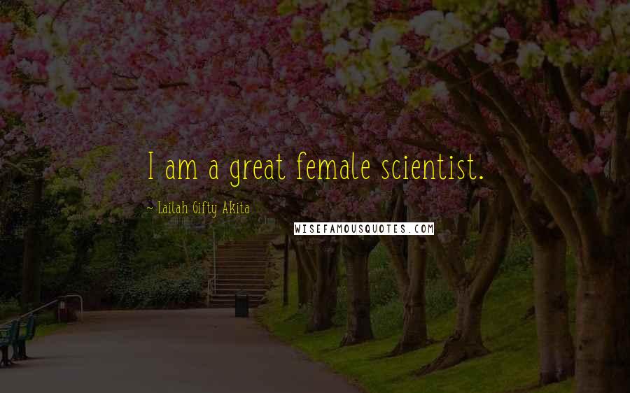 Lailah Gifty Akita Quotes: I am a great female scientist.