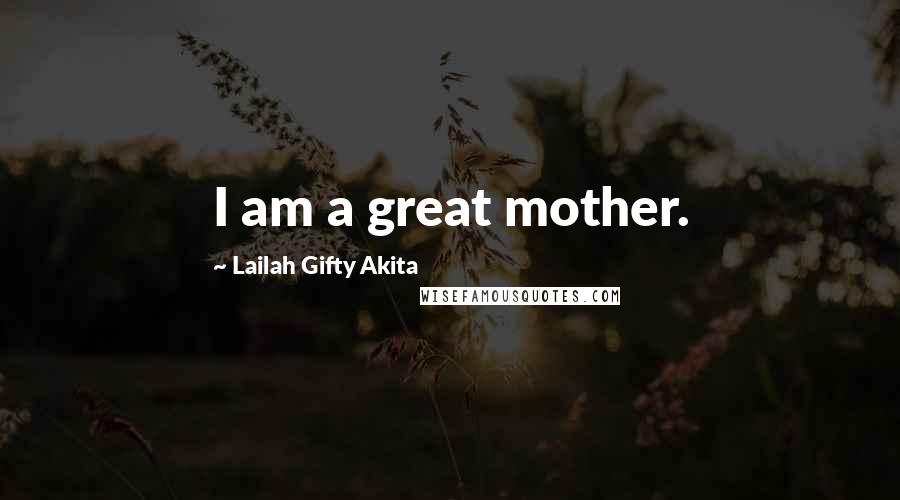 Lailah Gifty Akita Quotes: I am a great mother.
