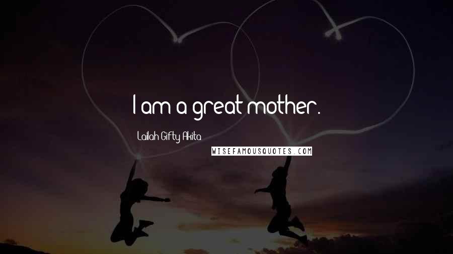 Lailah Gifty Akita Quotes: I am a great mother.