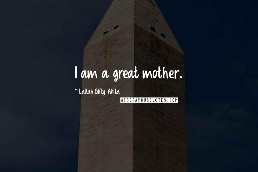 Lailah Gifty Akita Quotes: I am a great mother.