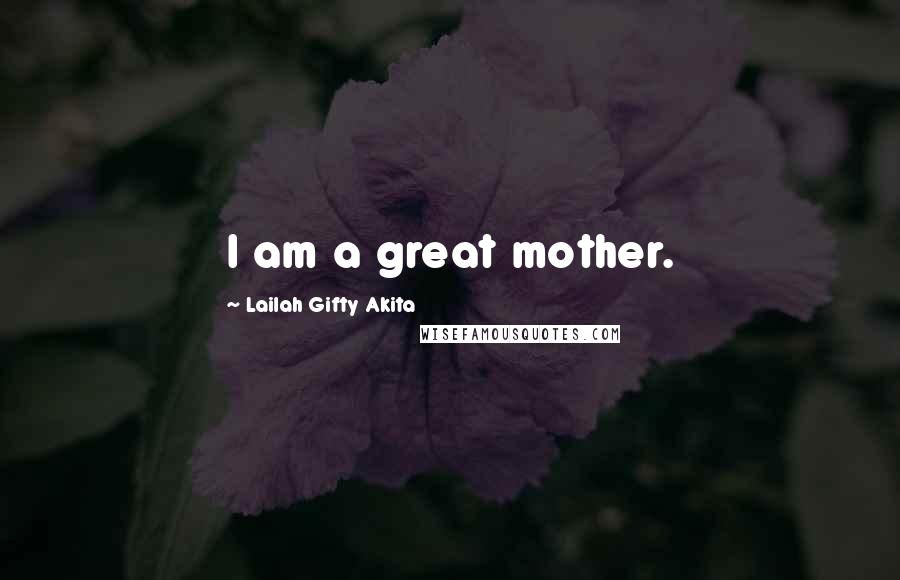 Lailah Gifty Akita Quotes: I am a great mother.