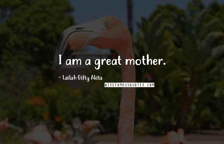Lailah Gifty Akita Quotes: I am a great mother.