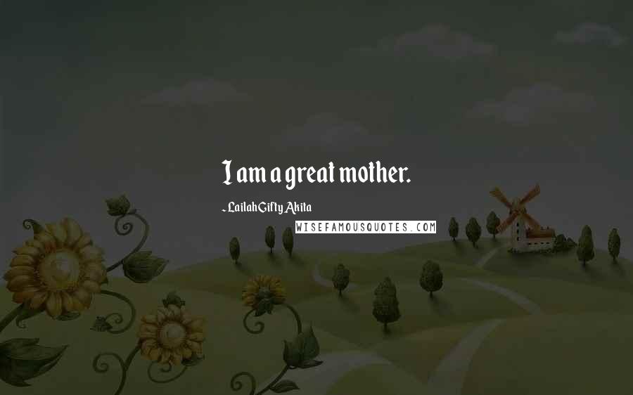Lailah Gifty Akita Quotes: I am a great mother.