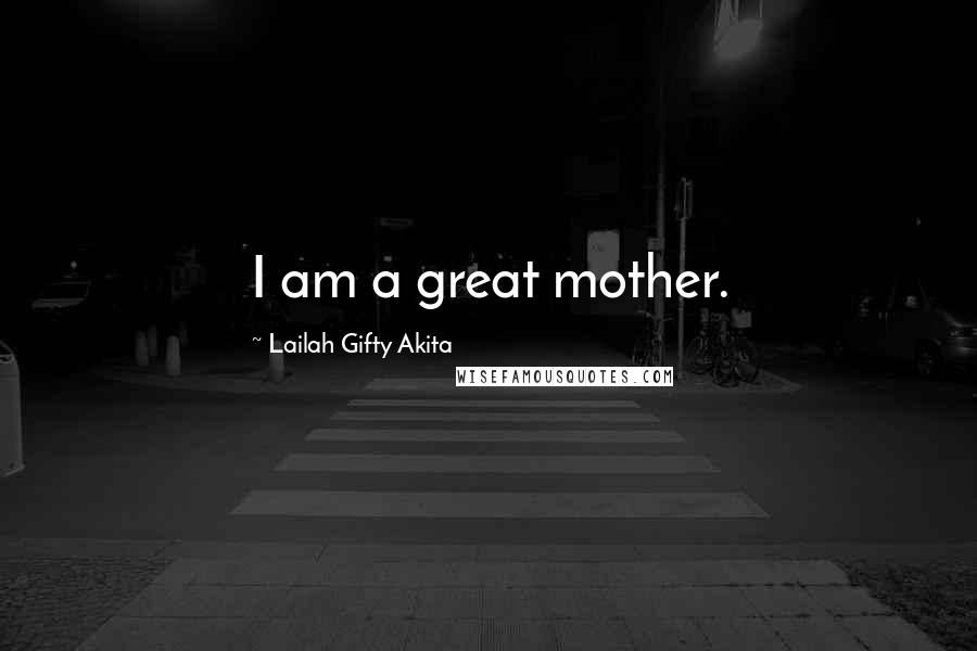 Lailah Gifty Akita Quotes: I am a great mother.