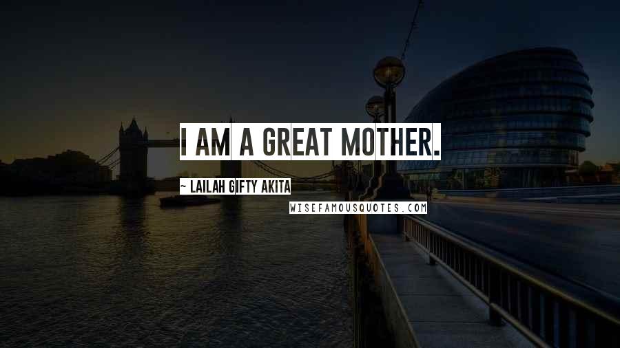 Lailah Gifty Akita Quotes: I am a great mother.