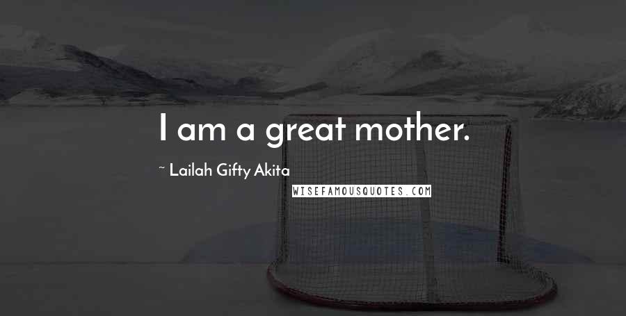 Lailah Gifty Akita Quotes: I am a great mother.