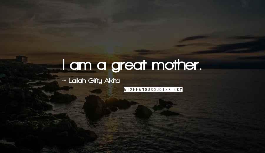 Lailah Gifty Akita Quotes: I am a great mother.