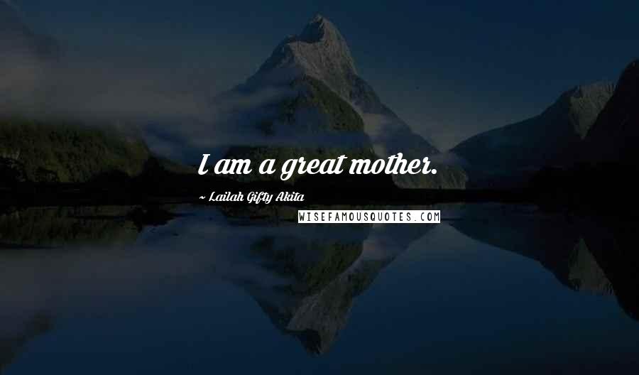 Lailah Gifty Akita Quotes: I am a great mother.