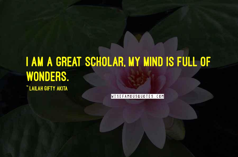 Lailah Gifty Akita Quotes: I am a great scholar, my mind is full of wonders.
