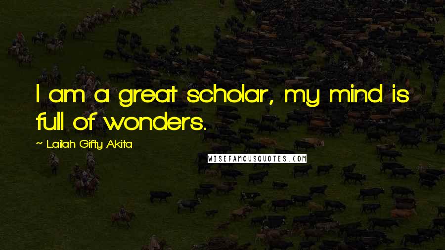 Lailah Gifty Akita Quotes: I am a great scholar, my mind is full of wonders.