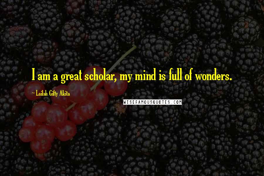 Lailah Gifty Akita Quotes: I am a great scholar, my mind is full of wonders.