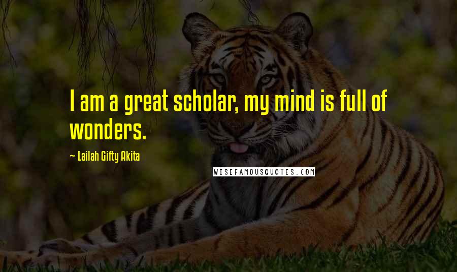 Lailah Gifty Akita Quotes: I am a great scholar, my mind is full of wonders.