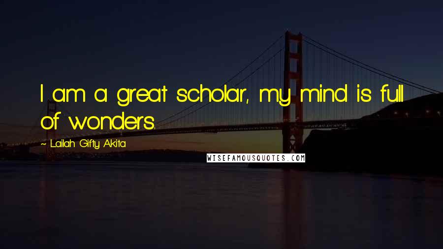 Lailah Gifty Akita Quotes: I am a great scholar, my mind is full of wonders.