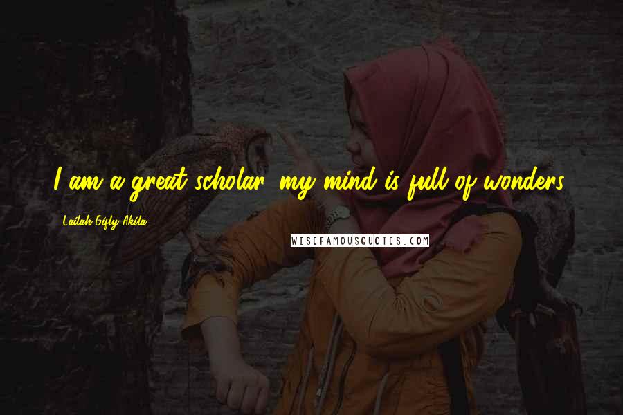 Lailah Gifty Akita Quotes: I am a great scholar, my mind is full of wonders.