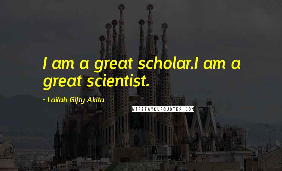 Lailah Gifty Akita Quotes: I am a great scholar.I am a great scientist.