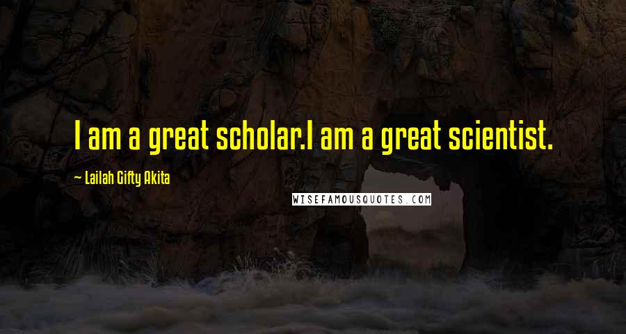 Lailah Gifty Akita Quotes: I am a great scholar.I am a great scientist.