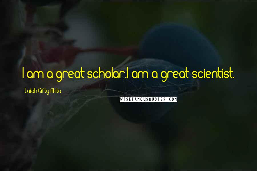 Lailah Gifty Akita Quotes: I am a great scholar.I am a great scientist.