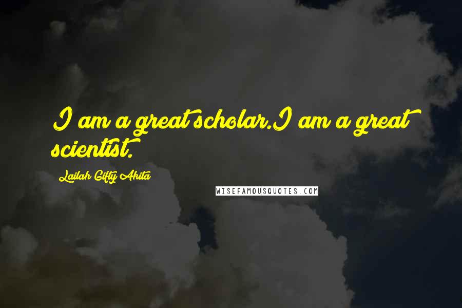 Lailah Gifty Akita Quotes: I am a great scholar.I am a great scientist.