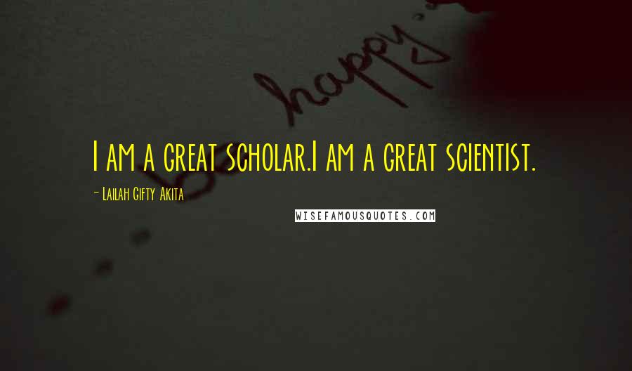 Lailah Gifty Akita Quotes: I am a great scholar.I am a great scientist.