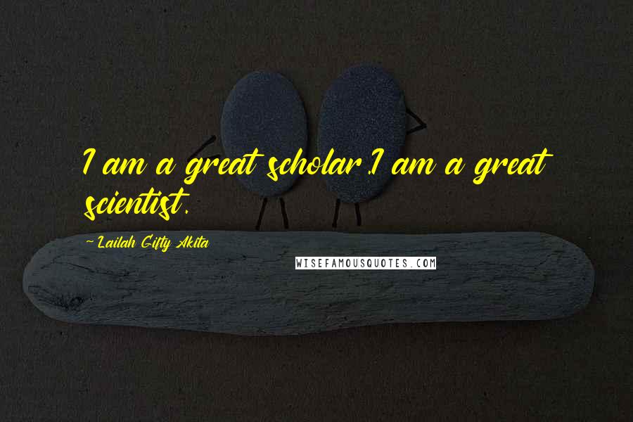 Lailah Gifty Akita Quotes: I am a great scholar.I am a great scientist.