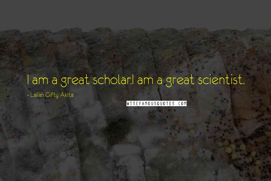 Lailah Gifty Akita Quotes: I am a great scholar.I am a great scientist.