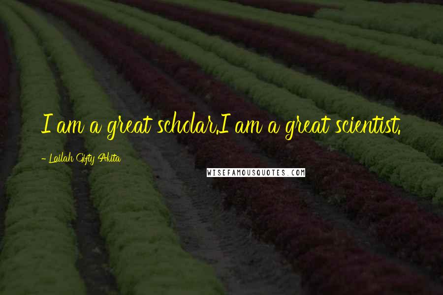 Lailah Gifty Akita Quotes: I am a great scholar.I am a great scientist.