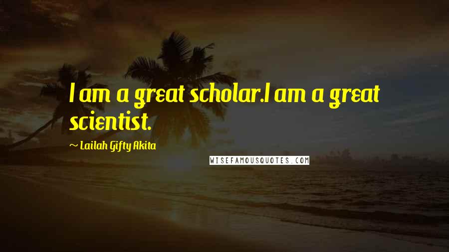 Lailah Gifty Akita Quotes: I am a great scholar.I am a great scientist.