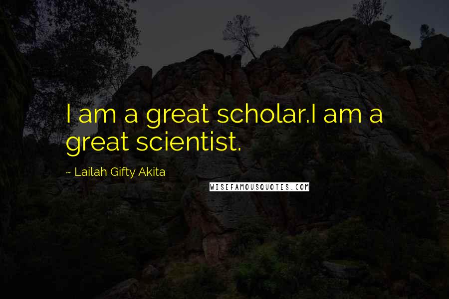 Lailah Gifty Akita Quotes: I am a great scholar.I am a great scientist.