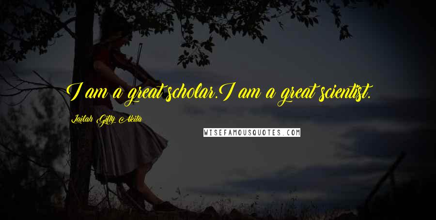 Lailah Gifty Akita Quotes: I am a great scholar.I am a great scientist.