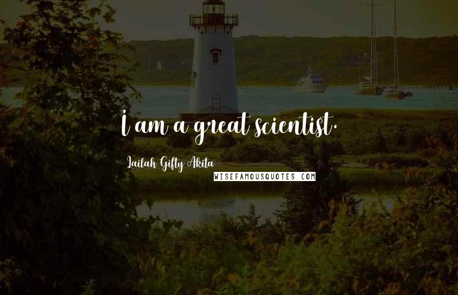 Lailah Gifty Akita Quotes: I am a great scientist.
