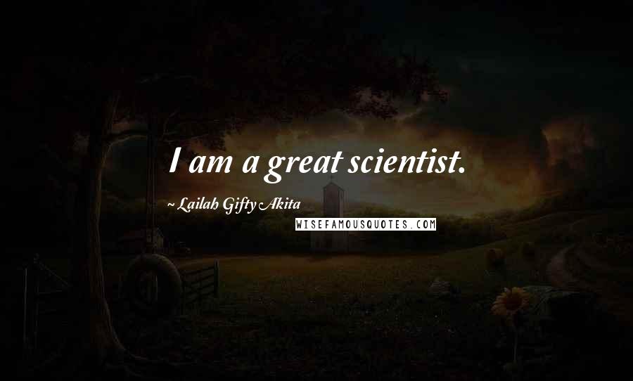 Lailah Gifty Akita Quotes: I am a great scientist.