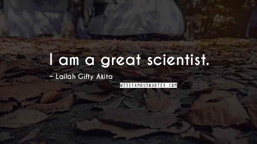 Lailah Gifty Akita Quotes: I am a great scientist.