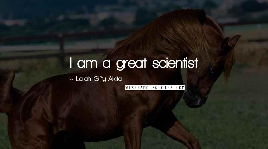 Lailah Gifty Akita Quotes: I am a great scientist.