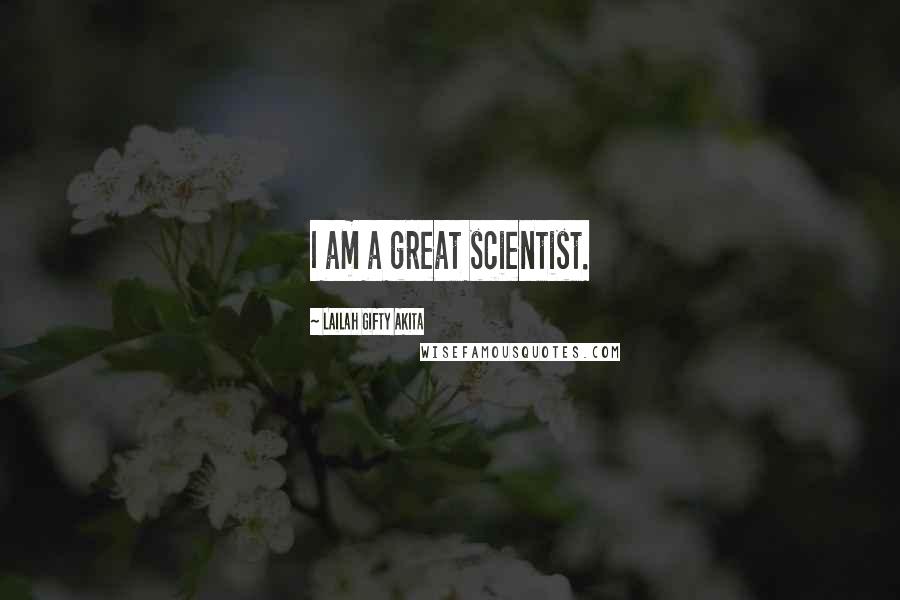 Lailah Gifty Akita Quotes: I am a great scientist.