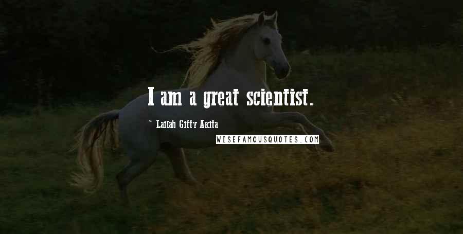 Lailah Gifty Akita Quotes: I am a great scientist.