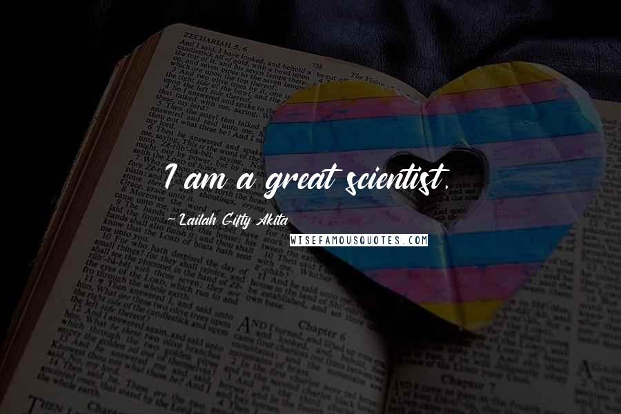 Lailah Gifty Akita Quotes: I am a great scientist.