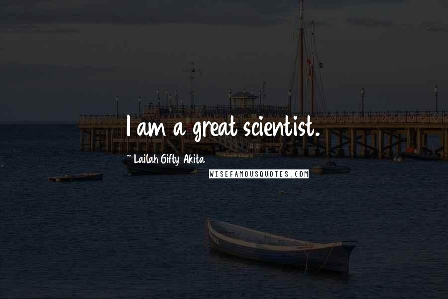 Lailah Gifty Akita Quotes: I am a great scientist.