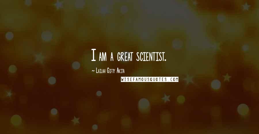 Lailah Gifty Akita Quotes: I am a great scientist.