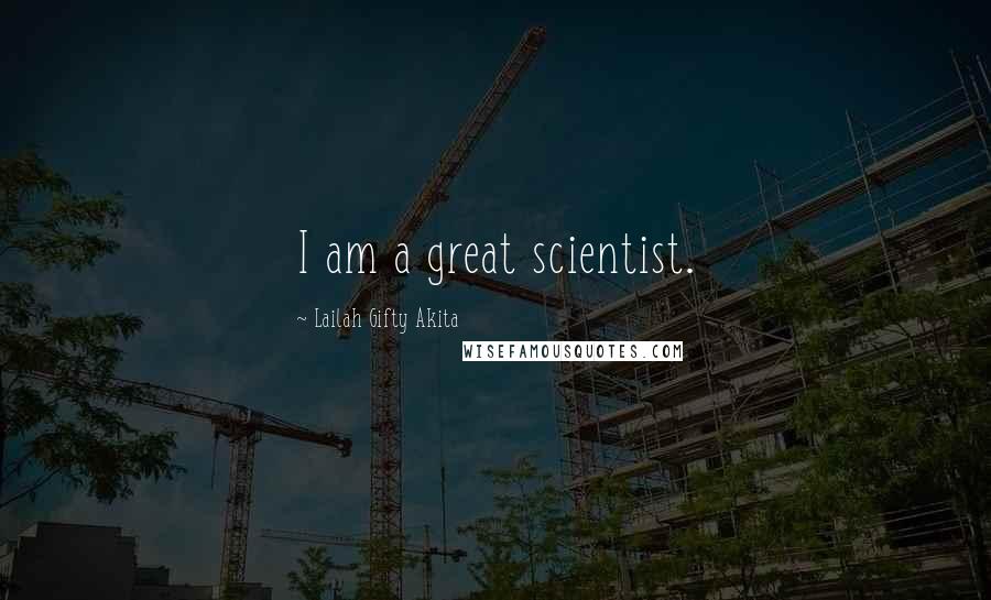 Lailah Gifty Akita Quotes: I am a great scientist.