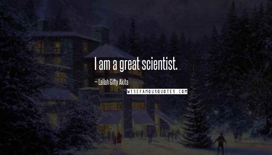 Lailah Gifty Akita Quotes: I am a great scientist.