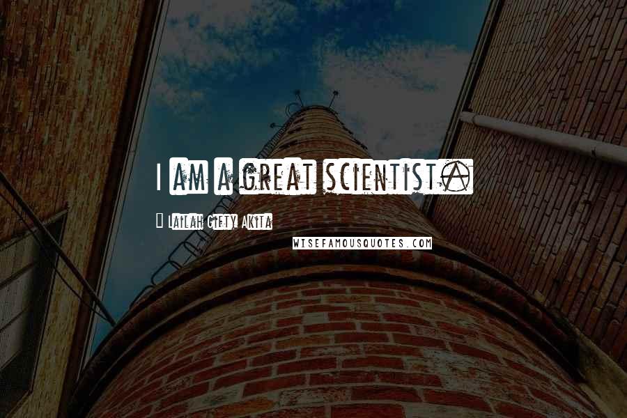 Lailah Gifty Akita Quotes: I am a great scientist.