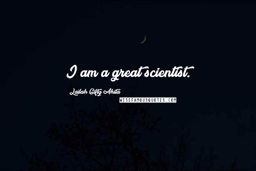 Lailah Gifty Akita Quotes: I am a great scientist.