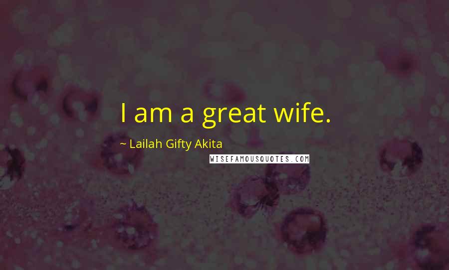 Lailah Gifty Akita Quotes: I am a great wife.