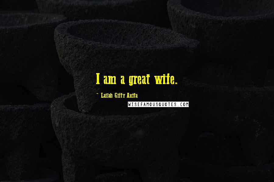 Lailah Gifty Akita Quotes: I am a great wife.