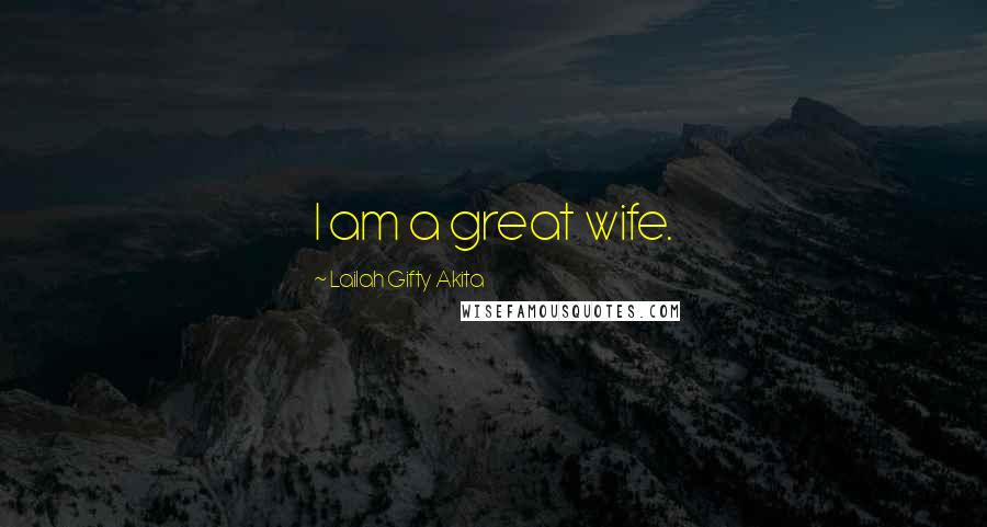 Lailah Gifty Akita Quotes: I am a great wife.